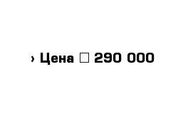  › Цена ­ 290 000